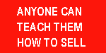 Anyone can teach them to sell, but one can make
them do it. http://www.rejectionproof.com