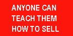 Anyone can teach them to sell, but one can make 

them do it. http://www.rejectionproof.com